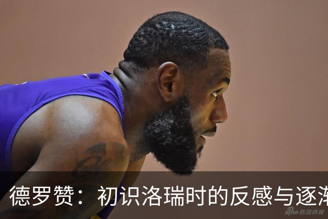 德罗赞：初识洛瑞时的反感与逐渐升华的理解