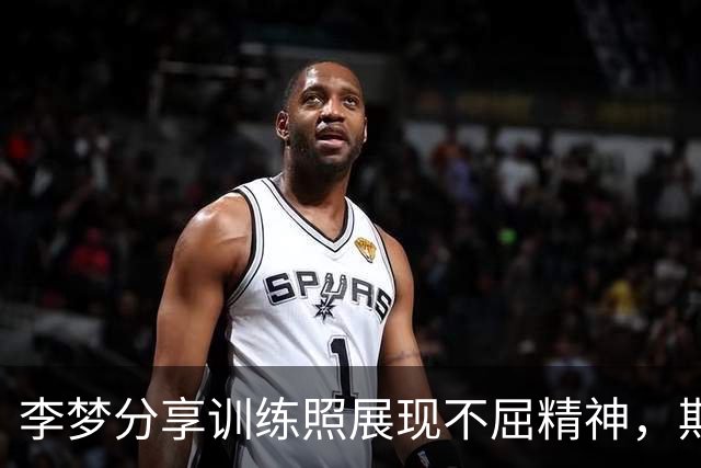李梦分享训练照展现不屈精神，期待复出再战光辉舞台