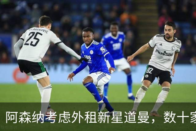 阿森纳考虑外租新星道曼，数十家俱乐部争相关注